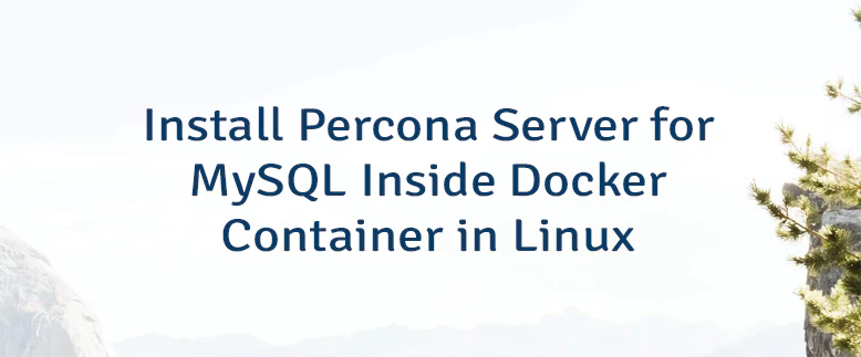 Install Percona Server for MySQL Inside Docker Container in Linux