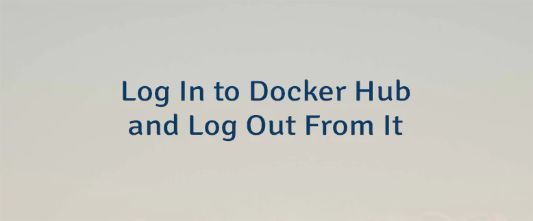 Log In to Docker Hub and Log Out From It