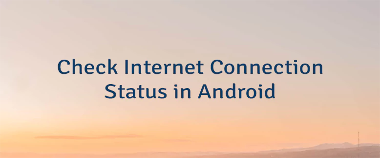 Check Internet Connection Status in Android