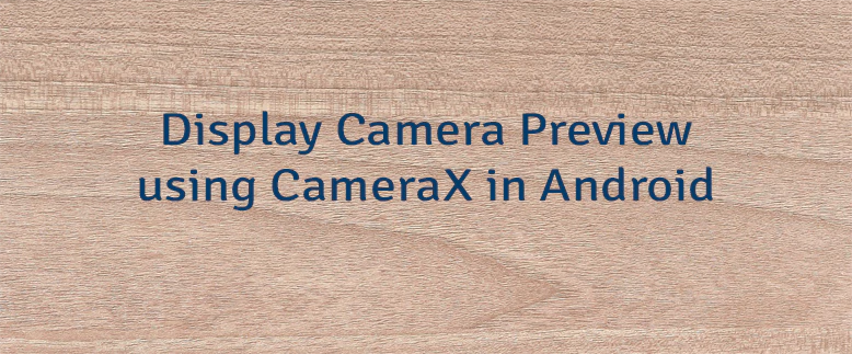 Display Camera Preview using CameraX in Android