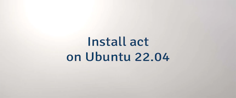 Install act on Ubuntu 22.04