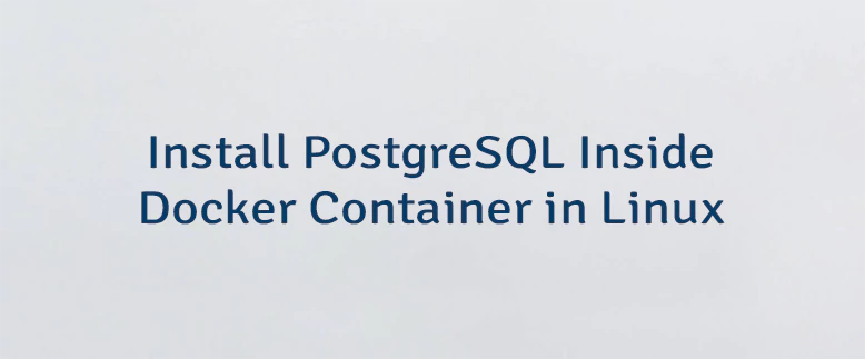 Install PostgreSQL Inside Docker Container in Linux