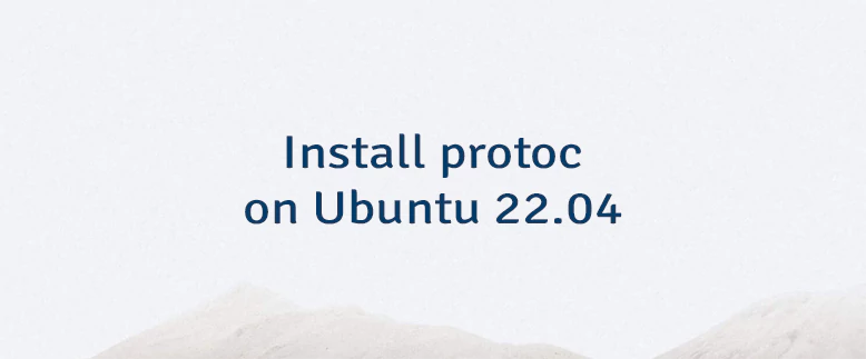 Install protoc on Ubuntu 22.04