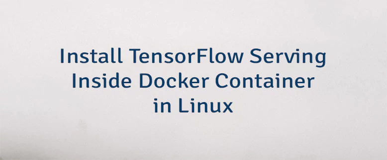 Install TensorFlow Serving Inside Docker Container in Linux