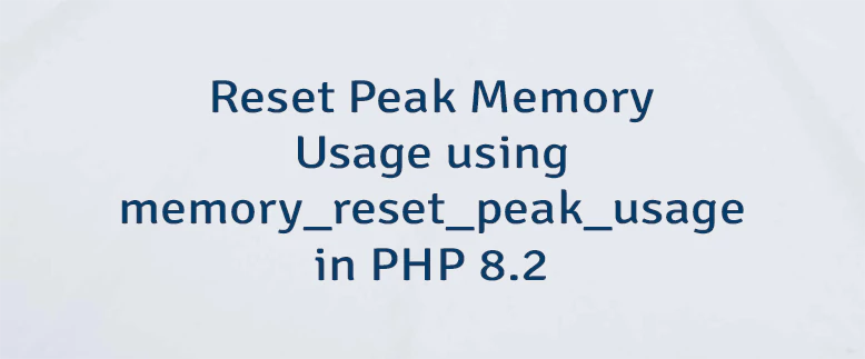 Reset Peak Memory Usage using memory_reset_peak_usage in PHP 8.2
