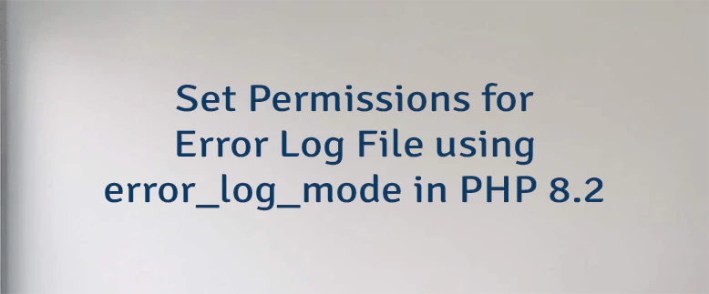 Set Permissions for Error Log File using error_log_mode in PHP 8.2