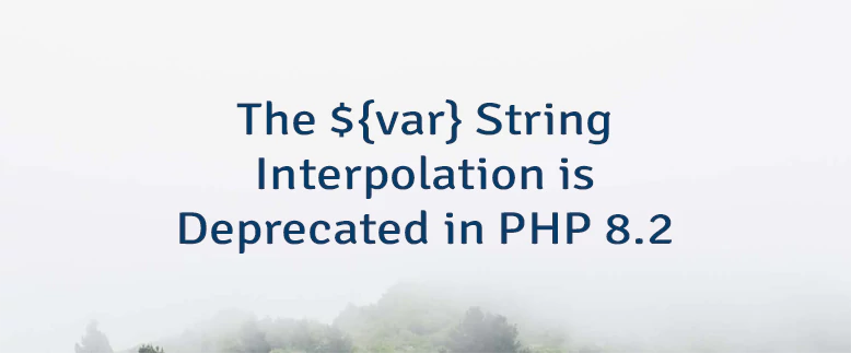 The ${var} String Interpolation is Deprecated in PHP 8.2