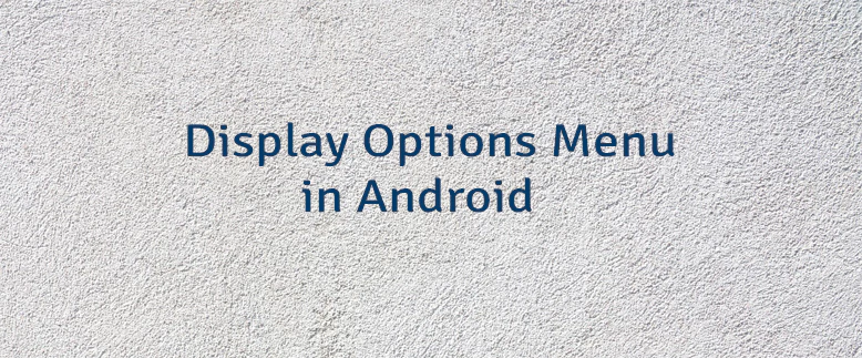 Display Options Menu in Android