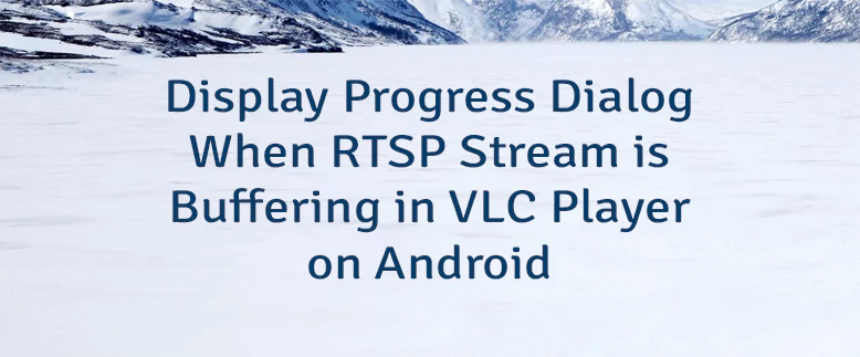 Display Progress Dialog When RTSP Stream is Buffering in VLC Player on Android