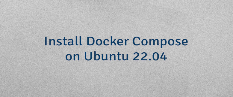 Install Docker Compose on Ubuntu 22.04