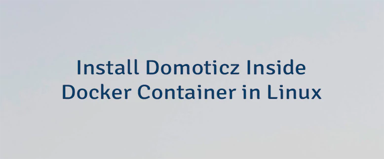 Install Domoticz Inside Docker Container in Linux