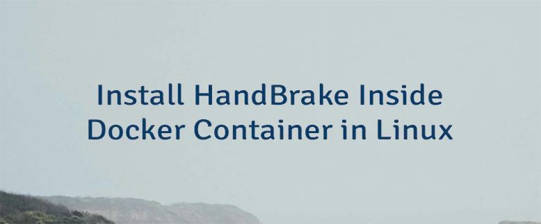 Install HandBrake Inside Docker Container in Linux