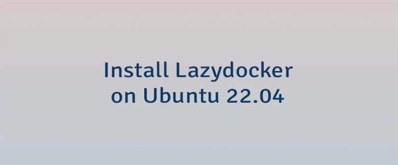 Install Lazydocker on Ubuntu 22.04