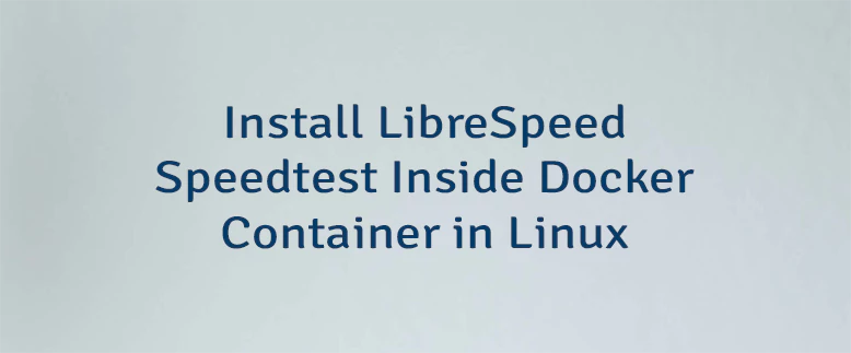 Install LibreSpeed Speedtest Inside Docker Container in Linux