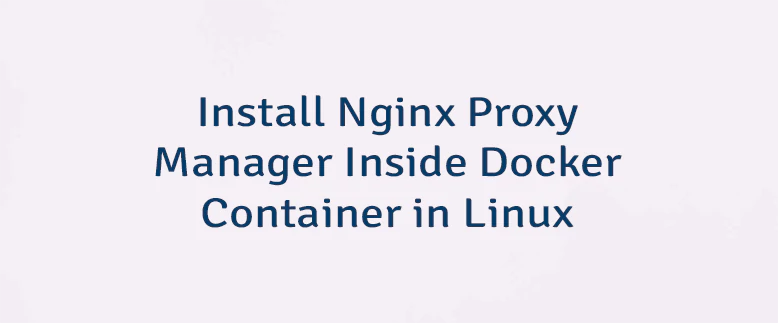 Install Nginx Proxy Manager Inside Docker Container in Linux