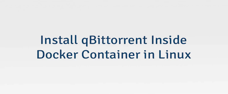 Install qBittorrent Inside Docker Container in Linux