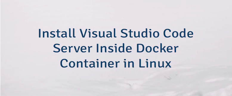 Install Visual Studio Code Server Inside Docker Container in Linux