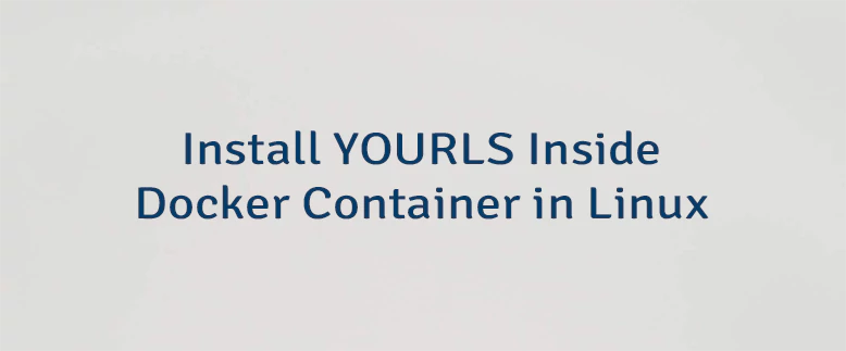Install YOURLS Inside Docker Container in Linux