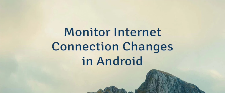 Monitor Internet Connection Changes in Android