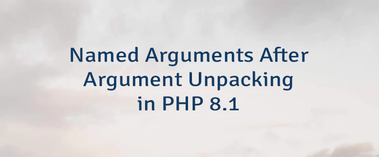 Named Arguments After Argument Unpacking in PHP 8.1