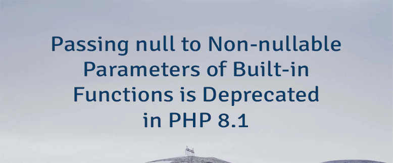 Passing null to Non-nullable Parameters of Built-in Functions is Deprecated in PHP 8.1