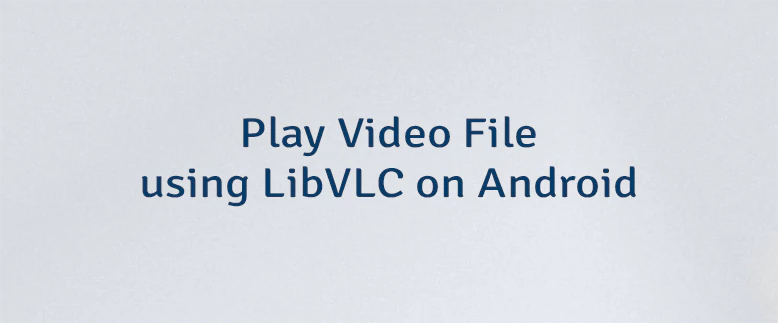 Play Video File using LibVLC on Android