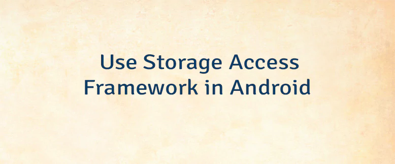 Use Storage Access Framework in Android