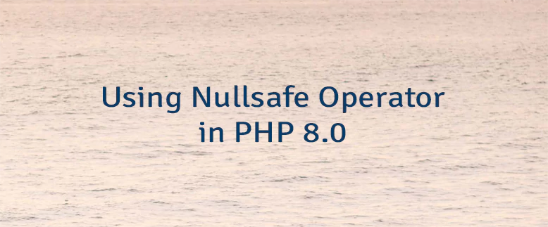 Using Nullsafe Operator in PHP 8.0