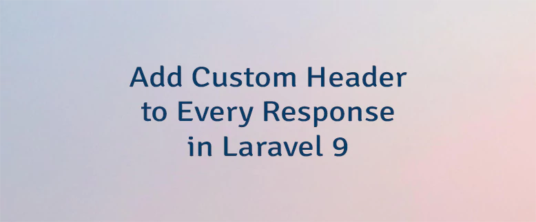 Add Custom Header to Every Response in Laravel 9