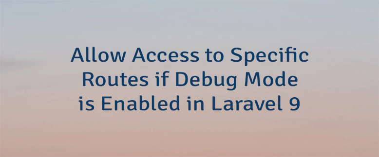 Allow Access to Specific Routes if Debug Mode is Enabled in Laravel 9