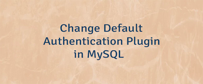 Change Default Authentication Plugin in MySQL