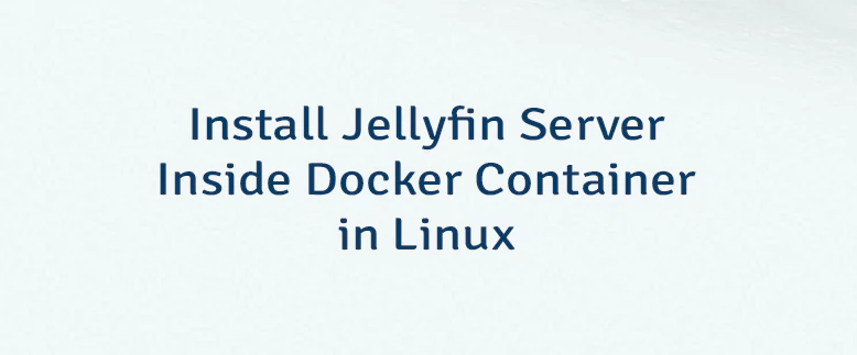 Install Jellyfin Server Inside Docker Container in Linux