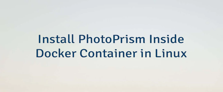 Install PhotoPrism Inside Docker Container in Linux