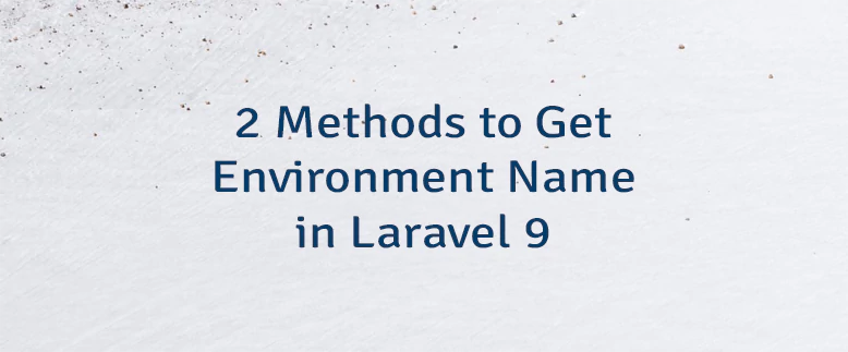 2 Methods to Get Environment Name in Laravel 9