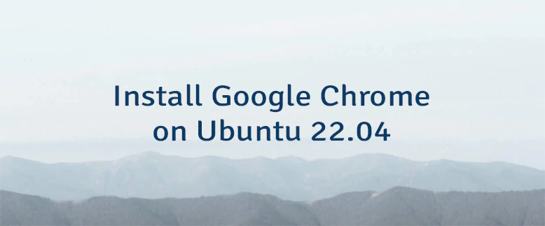 Install Google Chrome on Ubuntu 22.04