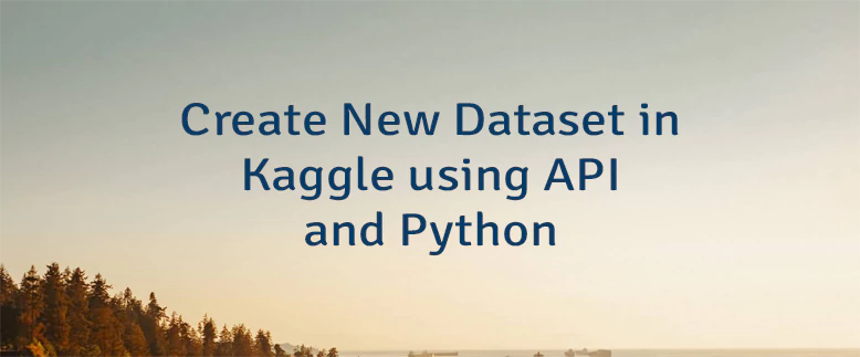 Create New Dataset in Kaggle using API and Python