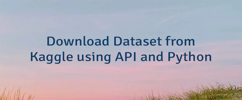 Download Dataset from Kaggle using API and Python