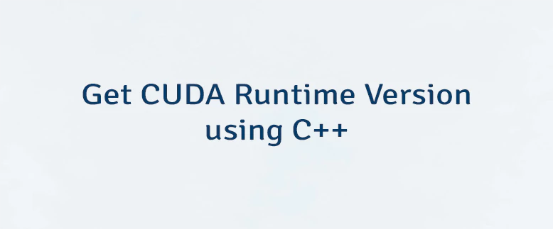 Get CUDA Runtime Version using C++