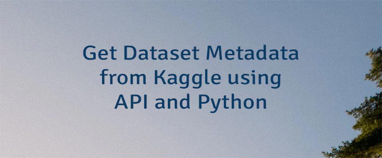 Get Dataset Metadata from Kaggle using API and Python