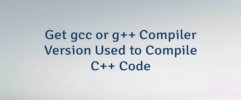 Get gcc or g++ Compiler Version Used to Compile C++ Code