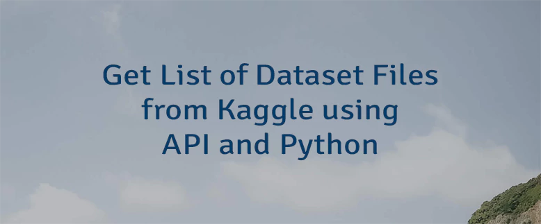 Get List of Dataset Files from Kaggle using API and Python