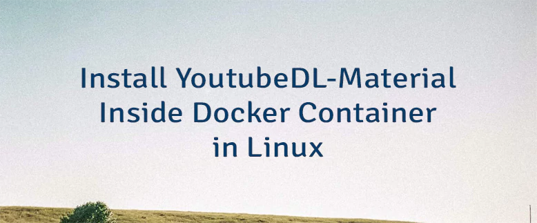 Install YoutubeDL-Material Inside Docker Container in Linux