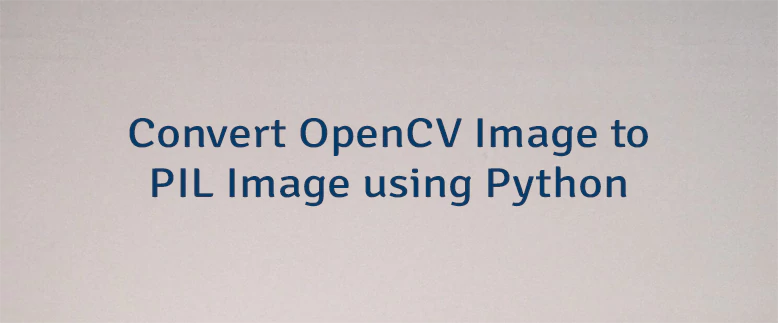 Convert OpenCV Image to PIL Image using Python