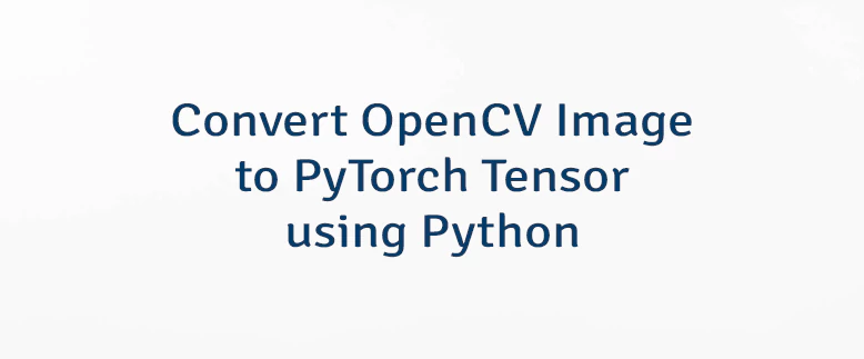 Convert OpenCV Image to PyTorch Tensor using Python