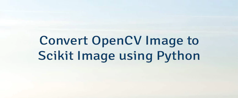 Convert OpenCV Image to Scikit Image using Python