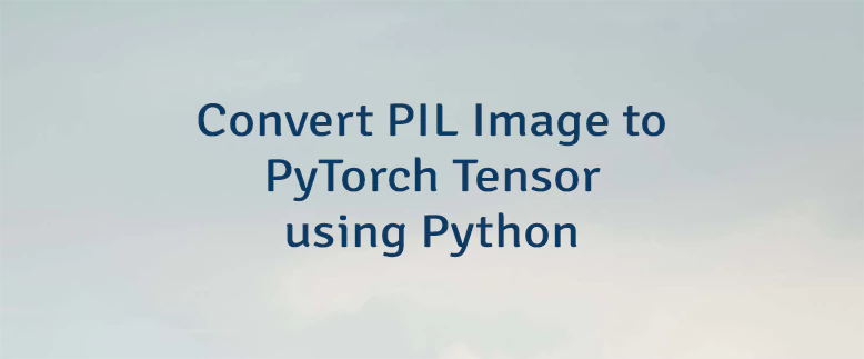 Convert PIL Image to PyTorch Tensor using Python