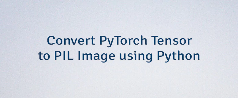 Convert PyTorch Tensor to PIL Image using Python