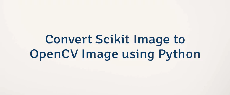 Convert Scikit Image to OpenCV Image using Python