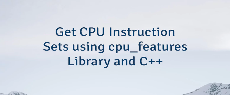 Get CPU Instruction Sets using cpu_features Library and C++