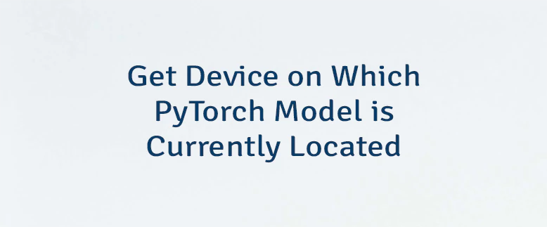 Get Device on Which PyTorch Model is Currently Located
